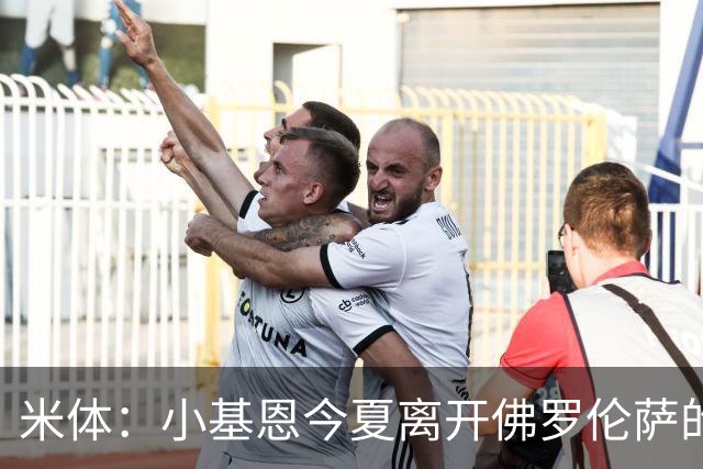 米体：小基恩今夏离开佛罗伦萨的可能性不大，双方有意继续合作